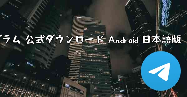 テレグラム 公式ダウンロード Android 日本語版