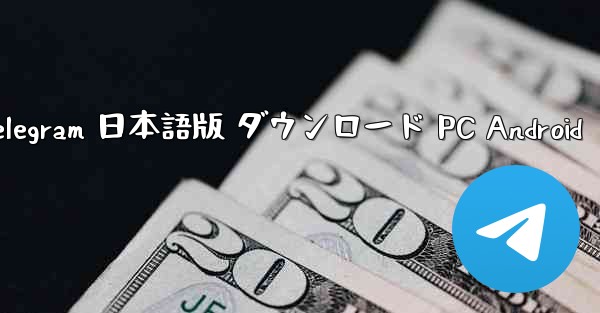 Telegram 日本語版 ダウンロード PC Android