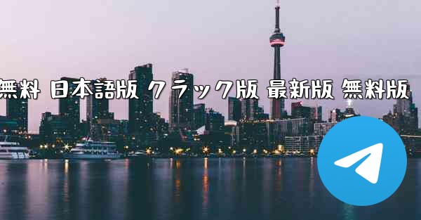 テレグラムチャットソフト PC版 ダウンロード 無料 日本語版 クラック版 最新版 無料版