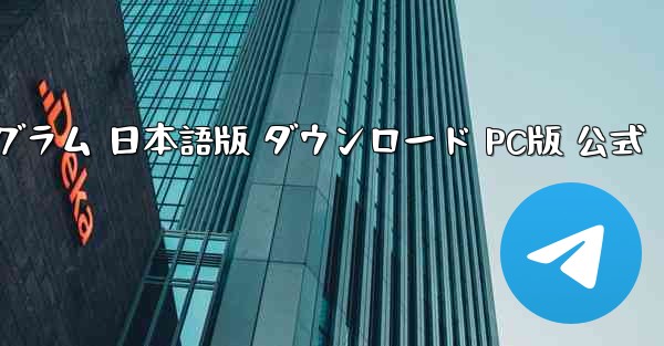 テレグラム 日本語版 ダウンロード PC版 公式