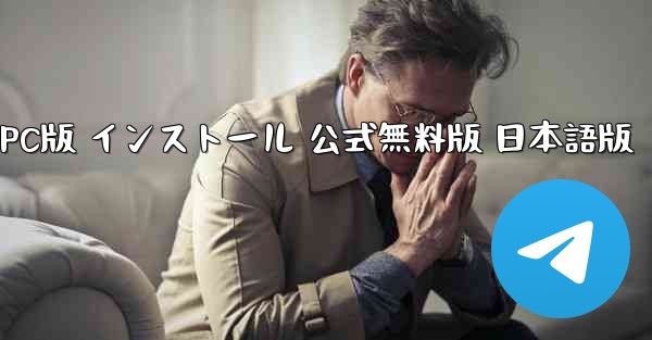 テレグラム ダウンロード 日本語 PC版 インストール 公式無料版 日本語版