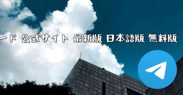 Telegram PC版 ダウンロード 公式サイト 最新版 日本語版 無料版