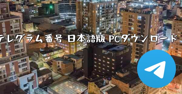 テレグラム番号 日本語版 PCダウンロード