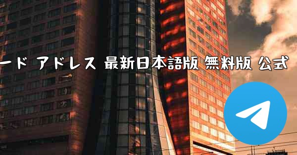 テレグラムチャット PC版 ダウンロード アドレス 最新日本語版 無料版 公式