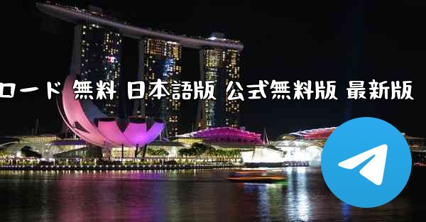 テレグラムチャットソフト PC版 ダウンロード 無料 日本語版 公式無料版 最新版