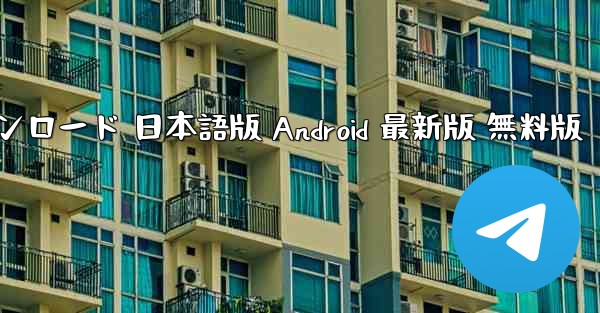 テレグラム PC版 公式ダウンロード 日本語版 Android 最新版 無料版