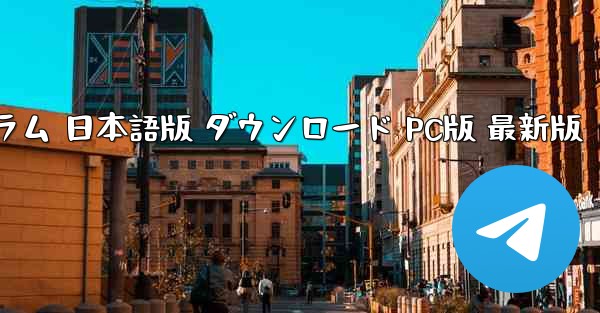 テレグラム 日本語版 ダウンロード PC版 最新版