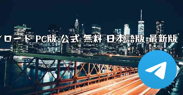 テレグラム番号 ダウンロード PC版 公式 無料 日本語版 最新版