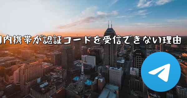 Telegram登録で国内携帯が認証コードを受信できない理由