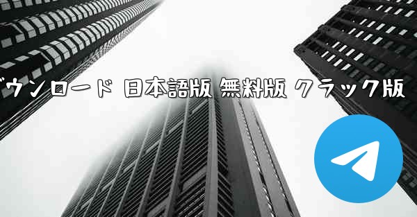 テレグラムアプリ ダウンロード 日本語版 無料版 クラック版
