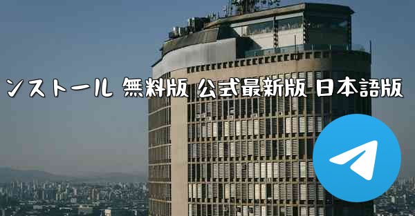 テレグラムチャットソフト ダウンロードとインストール 無料版 公式最新版 日本語版