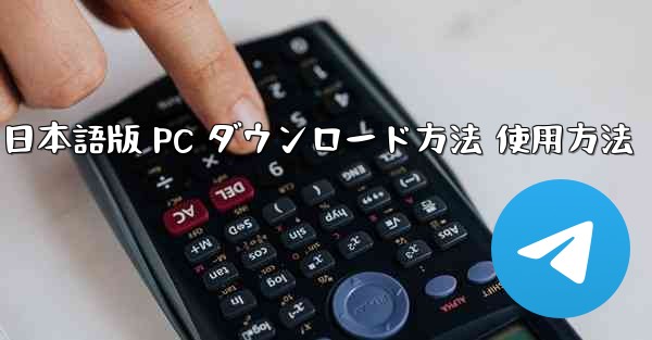 テレグラム ダウンロード 日本語版 PC ダウンロード方法 使用方法