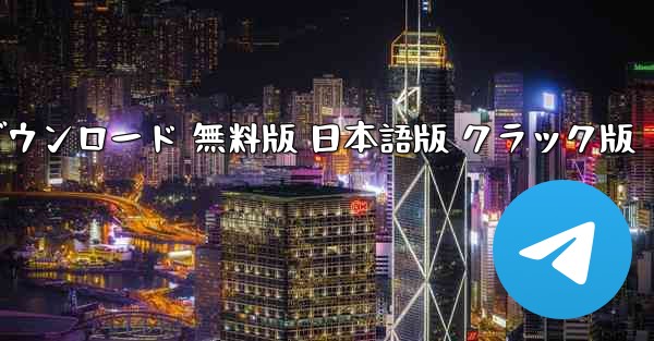 テレグラム暗号化チャットソフト ダウンロード 無料版 日本語版 クラック版