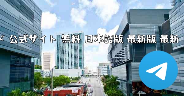 テレグラムチャット PC版 ダウンロード 公式サイト 無料 日本語版 最新版 最新