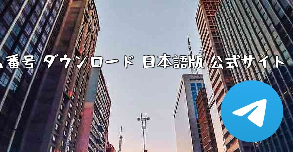 テレグラム番号 ダウンロード 日本語版 公式サイト