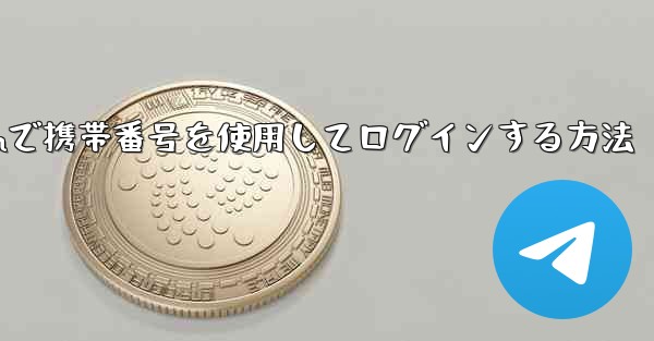 Telegramで携帯番号を使用してログインする方法