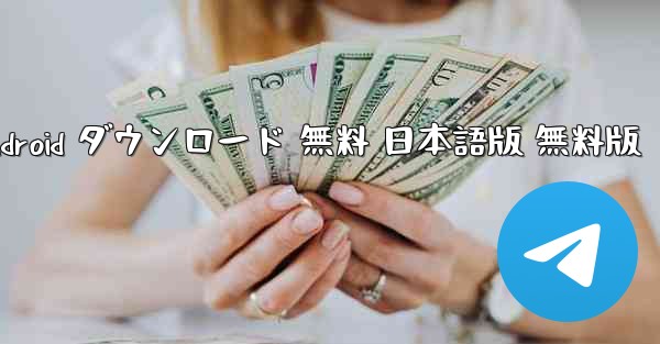 テレグラム加速器 Android ダウンロード 無料 日本語版 無料版