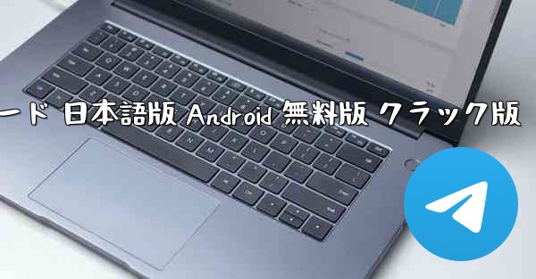 テレグラム PC版 公式ダウンロード 日本語版 Android 無料版 クラック版