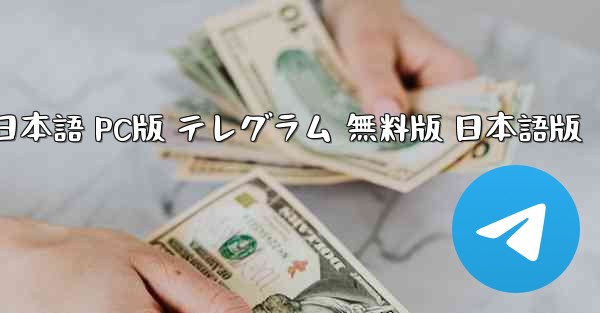 TGダウンロード 日本語 PC版 テレグラム 無料版 日本語版