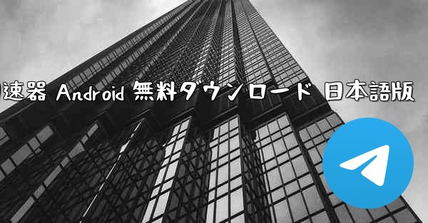 加速器 Android 無料ダウンロード 日本語版