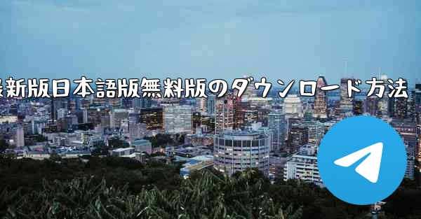 Telegram PC版最新版日本語版無料版のダウンロード方法