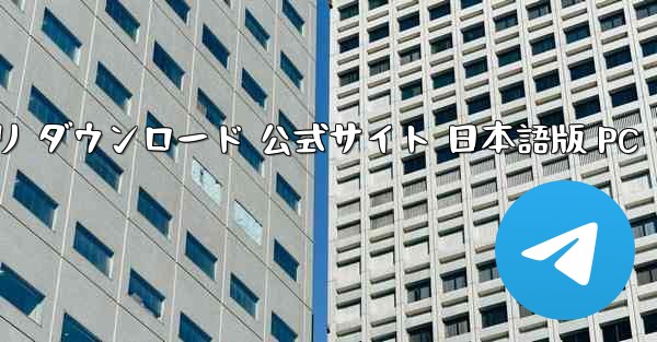 テレグラムチャットアプリ ダウンロード 公式サイト 日本語版 PC