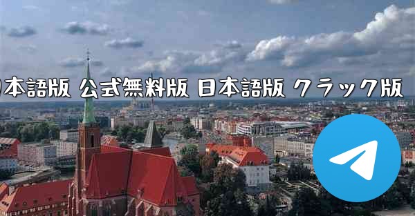 テレグラムチャット PC版 ダウンロード 日本語版 公式無料版 日本語版 クラック版