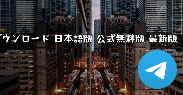 テレグラムアプリ PC版 ダウンロード 日本語版 公式無料版 最新版