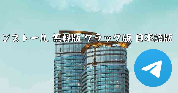 テレグラム PC 日本語版 ダウンロードとインストール 無料版 クラック版 日本語版