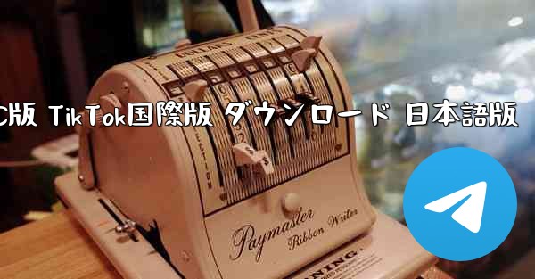 PC版 TikTok国際版 ダウンロード 日本語版