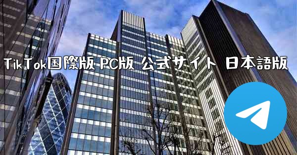 TikTok国際版 PC版 公式サイト 日本語版