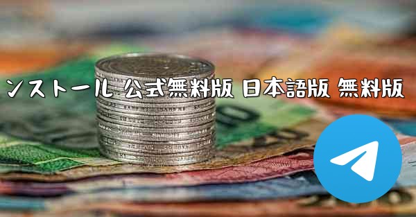 テレグラムチャットソフト ダウンロードとインストール 公式無料版 日本語版 無料版