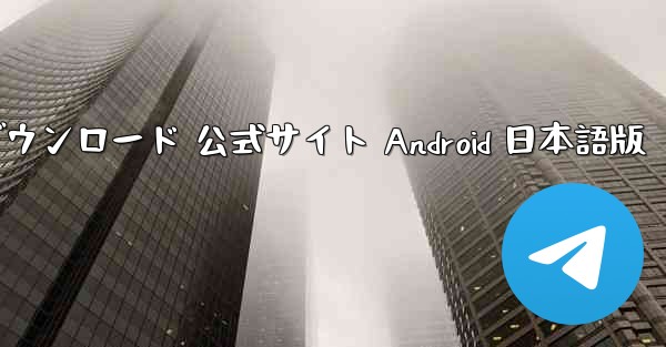 Telegram ダウンロード 公式サイト Android 日本語版
