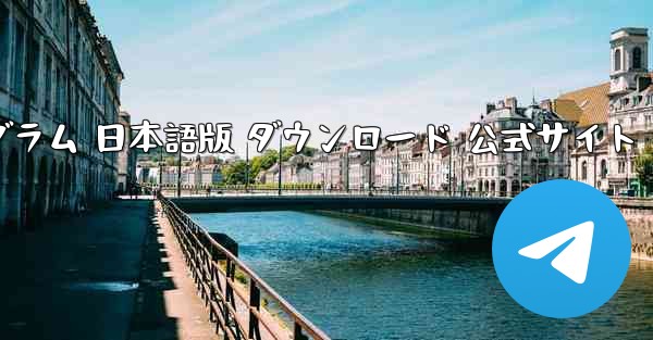 テレグラム 日本語版 ダウンロード 公式サイト