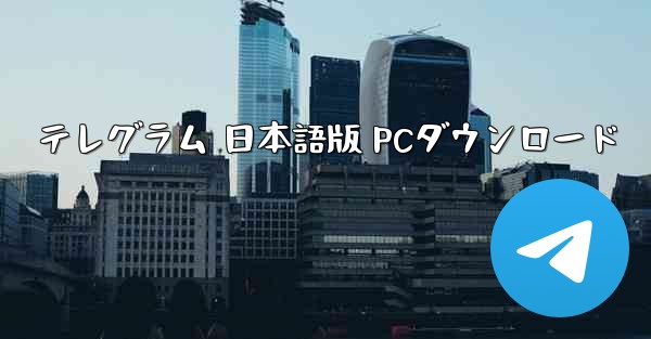 テレグラム 日本語版 PCダウンロード