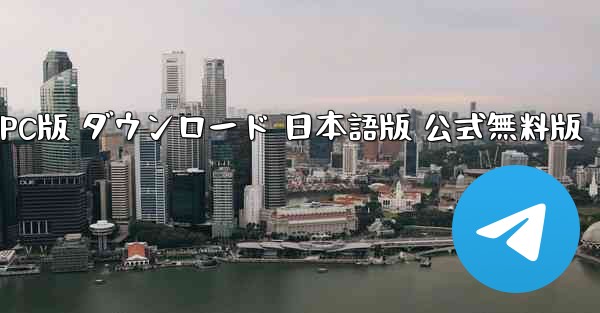 テレグラムアプリ PC版 ダウンロード 日本語版 公式無料版