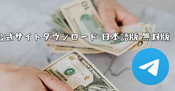 テレグラムアプリ 公式サイトダウンロード 日本語版 無料版