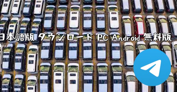 Telegram 日本語版 ダウンロード PC Android 無料版