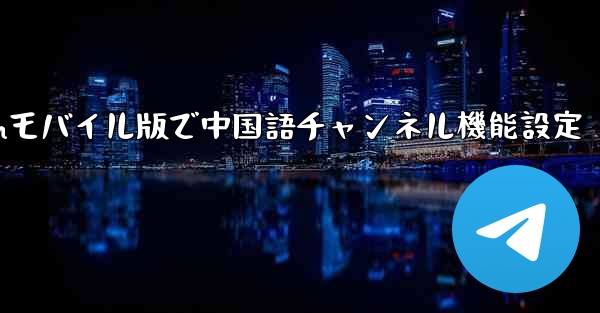 Telegramモバイル版で中国語チャンネル機能設定