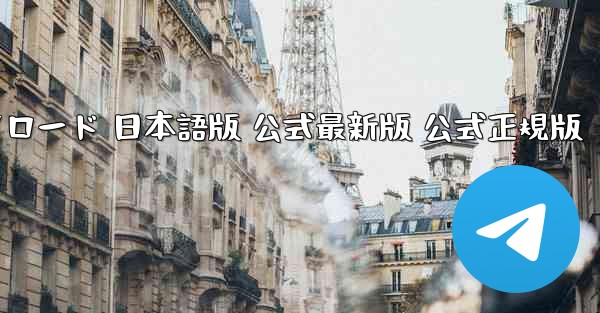 テレグラムアプリ PC版 ダウンロード 日本語版 公式最新版 公式正規版