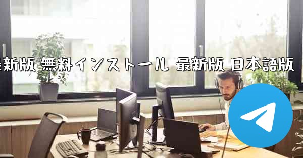 テレグラム ダウンロード PC版 公式ダウンロード 最新版 無料インストール 最新版 日本語版