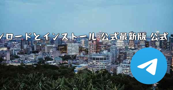 テレグラム PC 日本語版 ダウンロードとインストール 公式最新版 公式