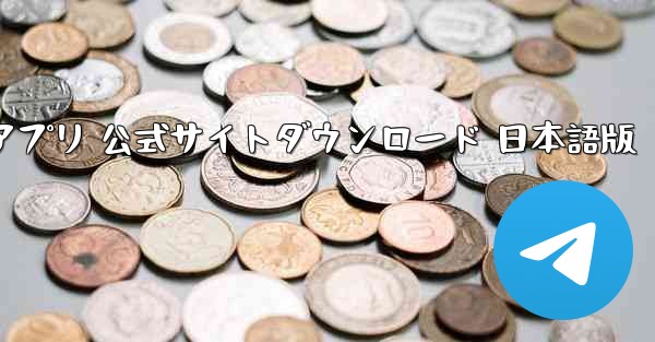 テレグラムアプリ 公式サイトダウンロード 日本語版