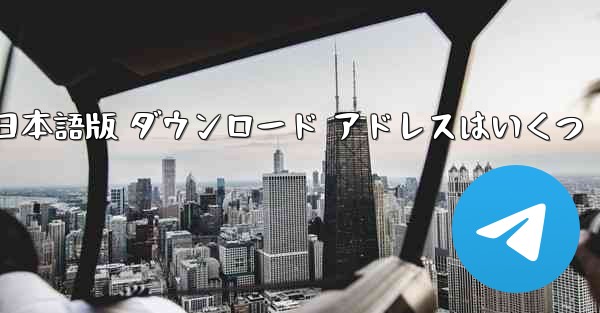 Telegraph 日本語版 ダウンロード アドレスはいくつ