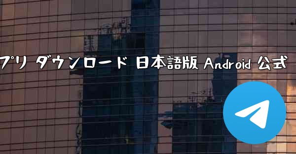 テレグラムチャットアプリ ダウンロード 日本語版 Android 公式