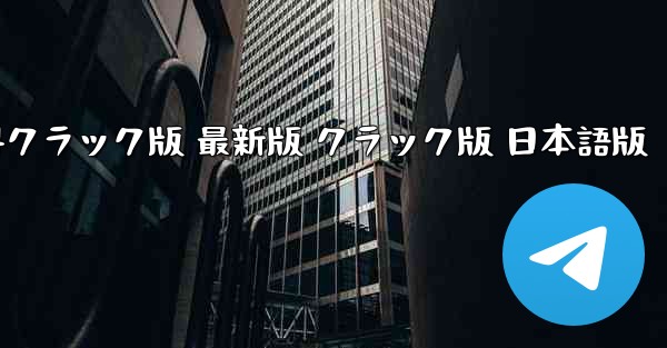 テレグラムチャットソフト PC版 無料クラック版 最新版 クラック版 日本語版