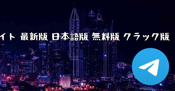 Telegram PC版 ダウンロード 公式サイト 最新版 日本語版 無料版 クラック版