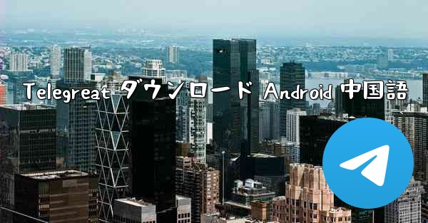 Telegreat ダウンロード Android 中国語