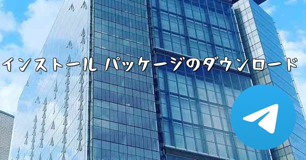 Telegramx インストール パッケージのダウンロード