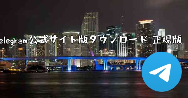 Telegram公式サイト版ダウンロード 正規版